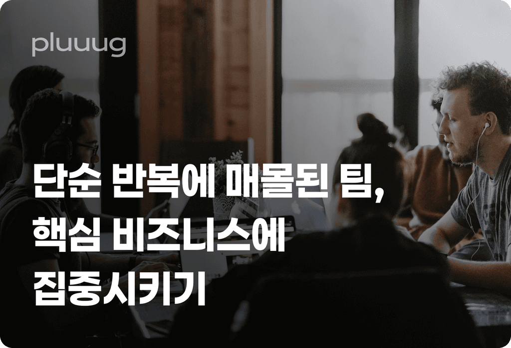 단순 반복 업무에 매몰된 팀원들, 핵심 비즈니스에 집중시키는 방법_image